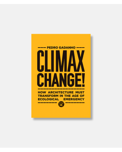 Climax Change!: How Architecture Must Transform in the Age of Ecological Emergency